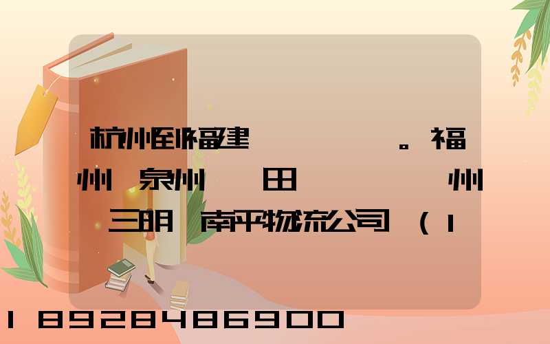 杭州到福建。福州,泉州,莆田,廈門,漳州,三明,南平物流公司聯(lián)系。。